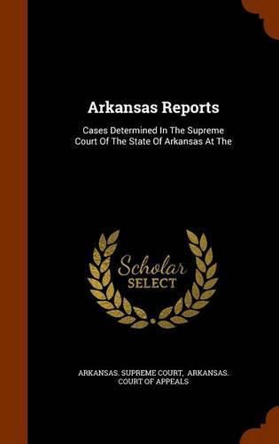 Cover image for Arkansas Reports: Cases Determined in the Supreme Court of the State of Arkansas at the