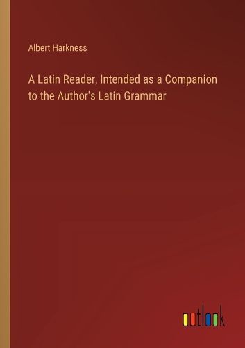 A Latin Reader, Intended as a Companion to the Author's Latin Grammar