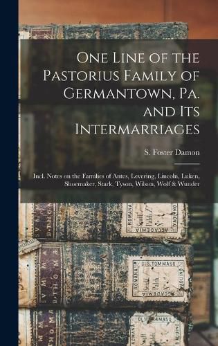 Cover image for One Line of the Pastorius Family of Germantown, Pa. and Its Intermarriages: Incl. Notes on the Families of Antes, Levering, Lincoln, Luken, Shoemaker, Stark, Tyson, Wilson, Wolf & Wunder