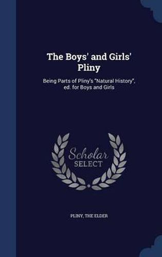 Cover image for The Boys' and Girls' Pliny: Being Parts of Pliny's Natural History, Ed. for Boys and Girls
