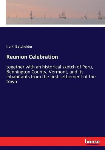 Cover image for Reunion Celebration: together with an historical sketch of Peru, Bennington County, Vermont, and its inhabitants from the first settlement of the town