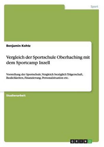 Cover image for Vergleich der Sportschule Oberhaching mit dem Sportcamp Inzell: Vorstellung der Sportschule, Vergleich bezuglich Tragerschaft, Baulichkeiten, Finanzierung, Personalsituation etc.