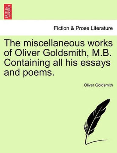 Cover image for The Miscellaneous Works of Oliver Goldsmith, M.B. Containing All His Essays and Poems.