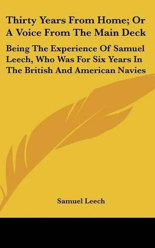 Cover image for Thirty Years from Home; Or a Voice from the Main Deck: Being the Experience of Samuel Leech, Who Was for Six Years in the British and American Navies