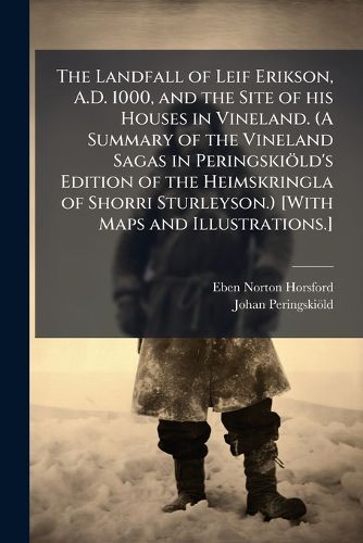 Cover image for The Landfall of Leif Erikson, A.D. 1000, and the Site of his Houses in Vineland. (A Summary of the Vineland Sagas in PeringskioIld's Edition of the Heimskringla of Shorri Sturleyson.) [With Maps and Illustrations.]