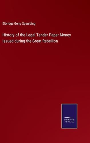 History of the Legal Tender Paper Money issued during the Great Rebellion