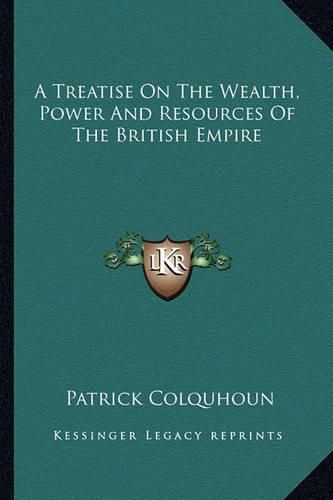 Cover image for A Treatise on the Wealth, Power and Resources of the British Empire