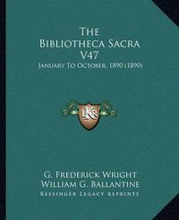 Cover image for The Bibliotheca Sacra V47: January to October, 1890 (1890)