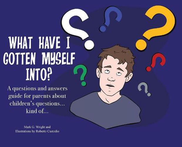 What Have I Gotten Myself Into?: A questions and answers guide for parents - about children's questions... kind of...