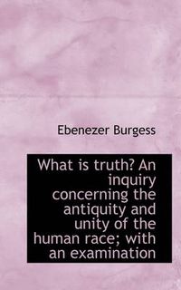 Cover image for What Is Truth? an Inquiry Concerning the Antiquity and Unity of the Human Race; With an Examination