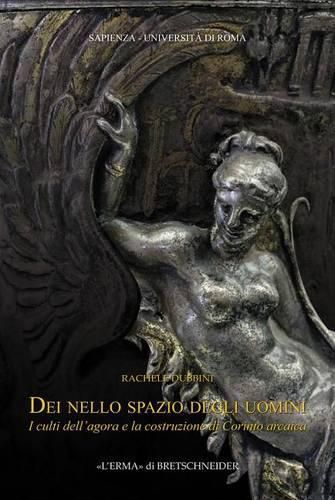 Cover image for Dei Nello Spazio Degli Uomini: I Culti Dell'agora E La Costruzione Di Corinto Arcaica