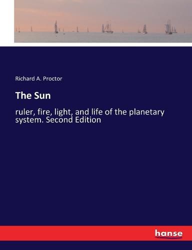 The Sun: ruler, fire, light, and life of the planetary system. Second Edition