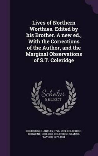 Cover image for Lives of Northern Worthies. Edited by His Brother. a New Ed., with the Corrections of the Author, and the Marginal Observations of S.T. Coleridge