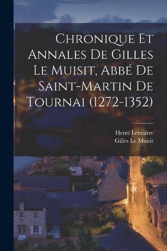 Cover image for Chronique et annales de Gilles le Muisit, abbe de Saint-Martin de Tournai (1272-1352)