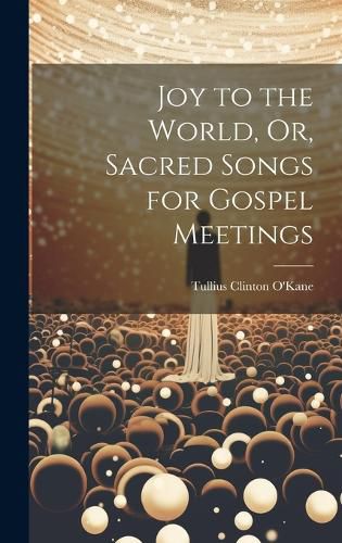 Cover image for Joy to the World, Or, Sacred Songs for Gospel Meetings