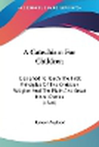 A Catechism for Children: Designed to Teach the First Principles of the Christian Religion and the Plain and Great Moral Duties (1840)