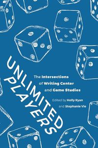 Cover image for Unlimited Players: The Intersections of Writing Center and Game Studies