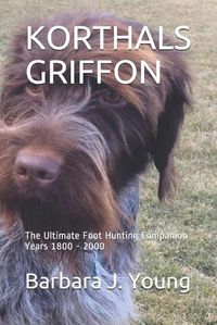 Cover image for Korthals Griffon: The Ultimate Foot Hunting Companion Years 1800 - 2000