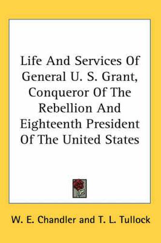 Cover image for Life and Services of General U. S. Grant, Conqueror of the Rebellion and Eighteenth President of the United States