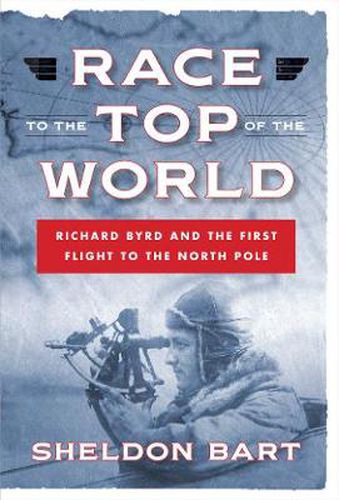 Cover image for Race to the Top of the World: Richard Byrd and the First Flight to the North Pole