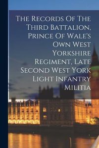 Cover image for The Records Of The Third Battalion, Prince Of Wale's Own West Yorkshire Regiment, Late Second West York Light Infantry Militia