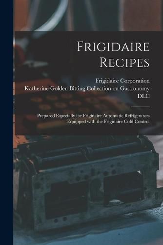 Cover image for Frigidaire Recipes: Prepared Especially for Frigidaire Automatic Refrigerators Equipped With the Frigidaire Cold Control