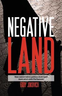 Cover image for Negative land: How conservative politics destroyed Australia's 44th Parliament