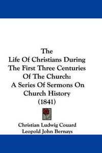 Cover image for The Life of Christians During the First Three Centuries of the Church: A Series of Sermons on Church History (1841)