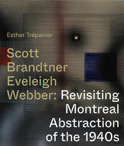 Cover image for Scott, Brandtner, Eveleigh, Webber: Revisiting Montreal Abstraction of the 1940s