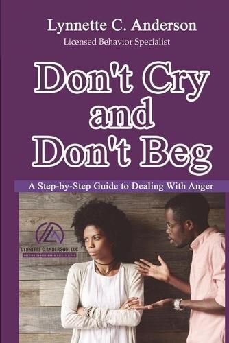 Cover image for Don't Cry, Don't Beg: A Step-By-Step Guide to Dealing with Anger