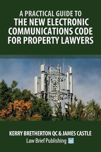 Cover image for A Practical Guide to the New Electronic Communications Code for Property Lawyers