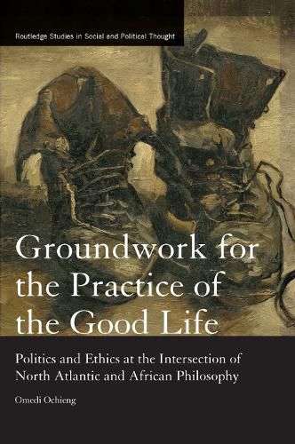 Cover image for Groundwork for the Practice of the Good Life: Politics and Ethics at the Intersection of North Atlantic and African Philosophy