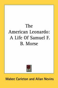 Cover image for The American Leonardo: A Life of Samuel F. B. Morse