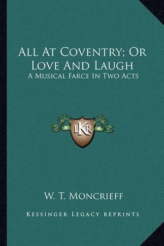 Cover image for All at Coventry; Or Love and Laugh: A Musical Farce in Two Acts