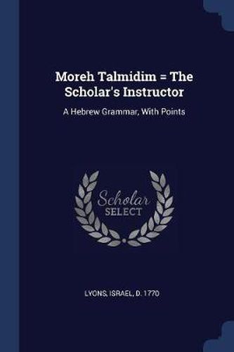 Cover image for Moreh Talmidim = the Scholar's Instructor: A Hebrew Grammar, with Points