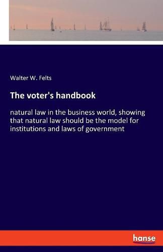 Cover image for The voter's handbook: natural law in the business world, showing that natural law should be the model for institutions and laws of government