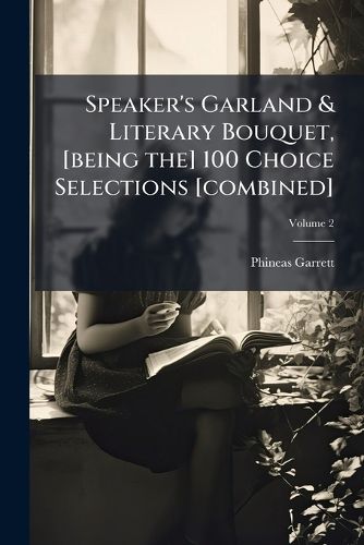 Cover image for Speaker's Garland & Literary Bouquet, [Being The] 100 Choice Selections [Combined]