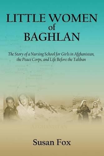 Little Women of Baghlan: The Story of a Nursing School for Girls in Afghanistan, the Peace Corps, and Life Before the Taliban