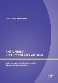 Cover image for ANTICHRIST - ein Film von Lars von Trier: Untersuchung nach Elementen des Genre- und Autorenfilms
