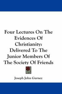 Cover image for Four Lectures on the Evidences of Christianity: Delivered to the Junior Members of the Society of Friends