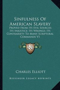 Cover image for Sinfulness of American Slavery: Proved from Its Evil Sources; Its Injustice; Its Wrongs; Its Contrariety to Many Scriptural Commands V1