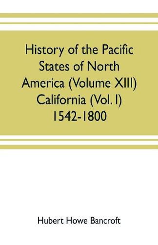 Cover image for History of the Pacific states of North America (Volume XIII) California (Vol. I) 1542-1800