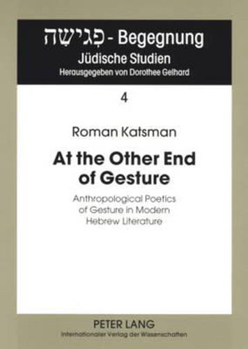 Cover image for At the Other End of Gesture: Anthropological Poetics of Gesture in Modern Hebrew Literature