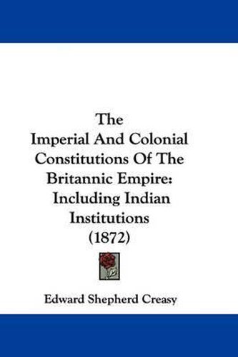 Cover image for The Imperial And Colonial Constitutions Of The Britannic Empire: Including Indian Institutions (1872)