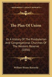 Cover image for The Plan of Union: Or a History of the Presbyterian and Congregational Churches of the Western Reserve (1856)