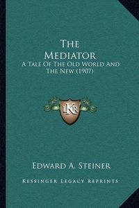 Cover image for The Mediator: A Tale of the Old World and the New (1907)