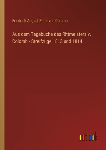 Cover image for Aus dem Tagebuche des Rittmeisters v. Colomb - Streifzuege 1813 und 1814