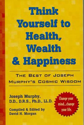 Cover image for Think Yourself to Health, Wealth and Happiness: The Best of Joseph Murphy's Cosmic Wisdom