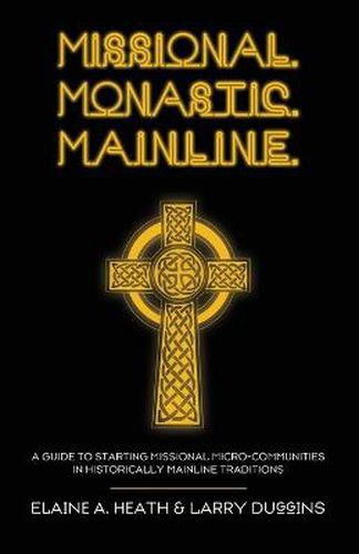 Missional. Monastic. Mainline.: A Guide to Starting Missional Micro-Communities in Historically Mainline Traditions