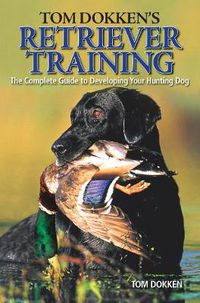 Cover image for Tom Dokken's Retriever Training: The Complete Guide to Developing Your Hunting Dog